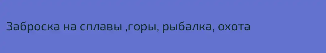 Заброска на сплавы ,горы, рыбалка, охота